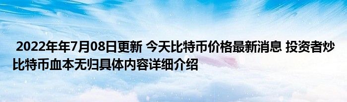 2022年07月08日更新 今日比特币价格最新消息 投资者炒比特币赔钱