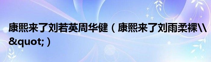 康熙来了刘若英周华健（康熙来了刘雨柔裸\&quot;）