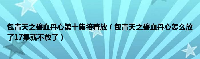 包青天之碧血丹心第十集接着放（包青天之碧血丹心怎么放了17集就不放了）