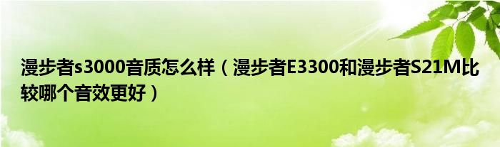 漫步者s3000音质怎么样（漫步者E3300和漫步者S21M比较哪个音效更好）