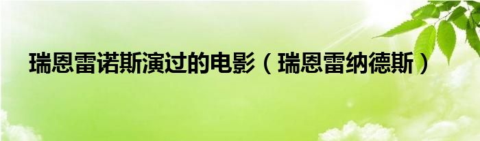 瑞恩雷诺斯演过的电影（瑞恩雷纳德斯）