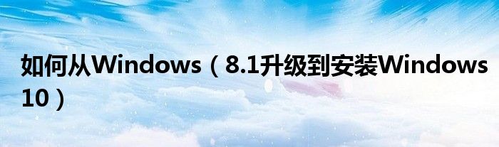 如何从Windows（8.1升级到安装Windows10）