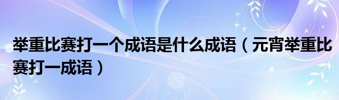 举重比赛打一个成语是什么成语（元宵举重比赛打一成语）