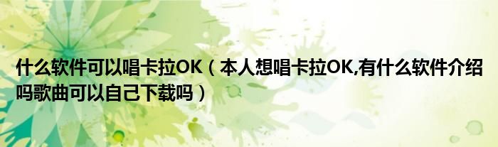 什么软件可以唱卡拉OK（本人想唱卡拉OK,有什么软件介绍吗歌曲可以自己下载吗）