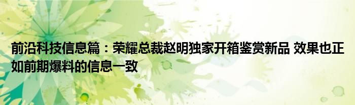 前沿科技信息篇：荣耀总裁赵明独家开箱鉴赏新品 效果也正如前期爆料的信息一致