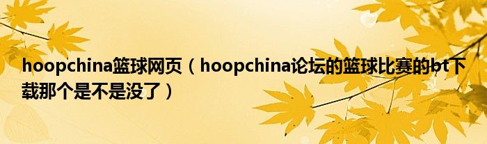 hoopchina篮球网页（hoopchina论坛的篮球比赛的bt下载那个是不是没了）