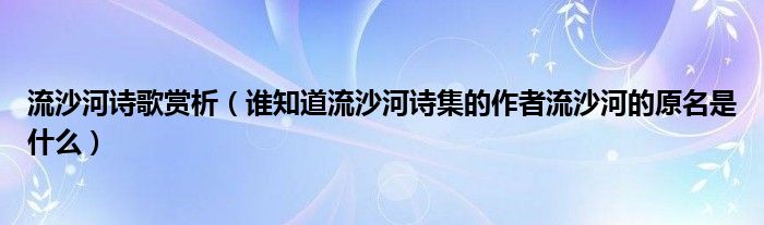 流沙河诗歌赏析（谁知道流沙河诗集的作者流沙河的原名是什么）