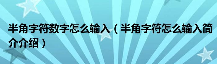 半角字符数字怎么输入（半角字符怎么输入简介介绍）