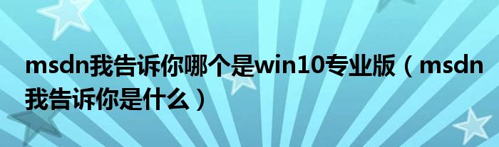 msdn我告诉你哪个是win10专业版（msdn我告诉你是什么）