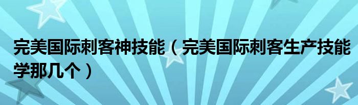 完美国际刺客神技能（完美国际刺客生产技能学那几个）