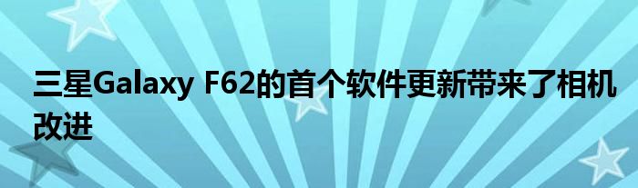 三星Galaxy F62的首个软件更新带来了相机改进