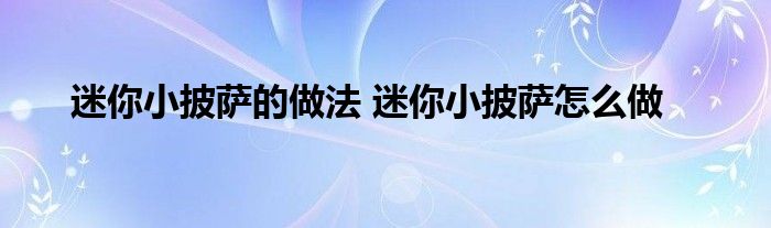 迷你小披萨的做法 迷你小披萨怎么做