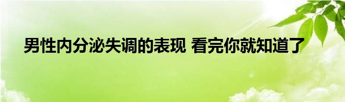 男性内分泌失调的表现 看完你就知道了