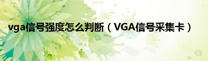 vga信号强度怎么判断（VGA信号采集卡）
