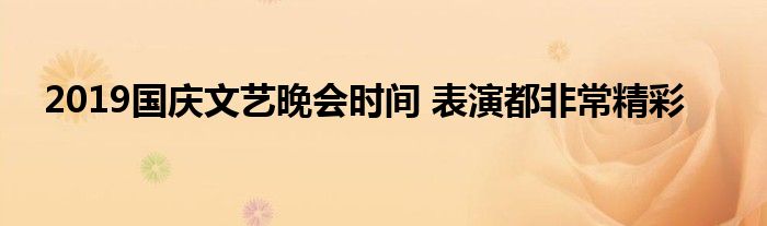 2019国庆文艺晚会时间 表演都非常精彩