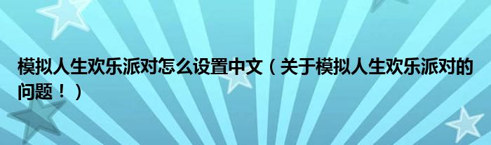 模拟人生欢乐派对怎么设置中文（关于模拟人生欢乐派对的问题！）