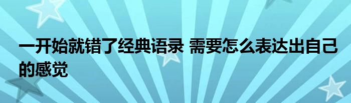 一开始就错了经典语录 需要怎么表达出自己的感觉