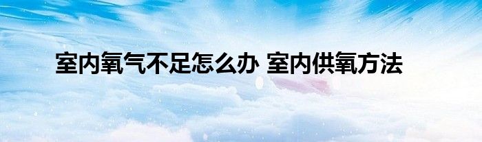 室内氧气不足怎么办 室内供氧方法