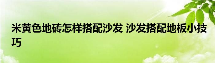 米黄色地砖怎样搭配沙发 沙发搭配地板小技巧