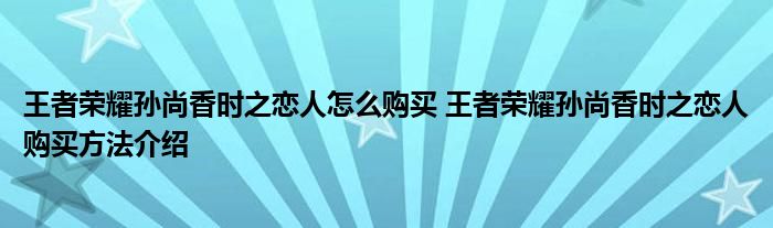 王者荣耀孙尚香时之恋人怎么购买 王者荣耀孙尚香时之恋人购买方法介绍