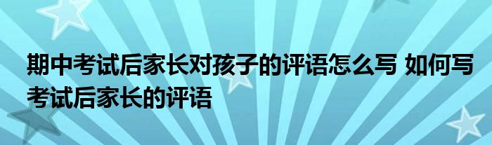 期中考试后家长对孩子的评语怎么写 如何写考试后家长的评语