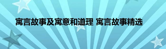 寓言故事及寓意和道理 寓言故事精选