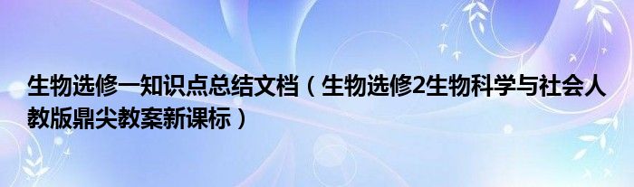 生物选修一知识点总结文档（生物选修2生物科学与社会人教版鼎尖教案新课标）