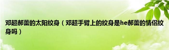 邓超郝蕾的太阳纹身（邓超手臂上的纹身是he郝蕾的情侣纹身吗）