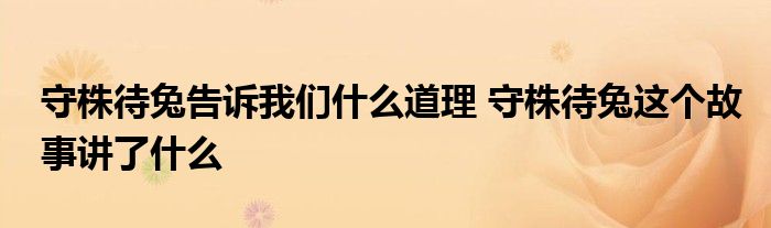 守株待兔告诉我们什么道理 守株待兔这个故事讲了什么