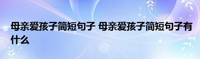 母亲爱孩子简短句子 母亲爱孩子简短句子有什么