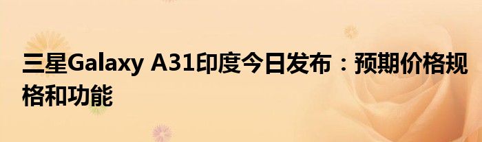 三星Galaxy A31印度今日发布：预期价格规格和功能