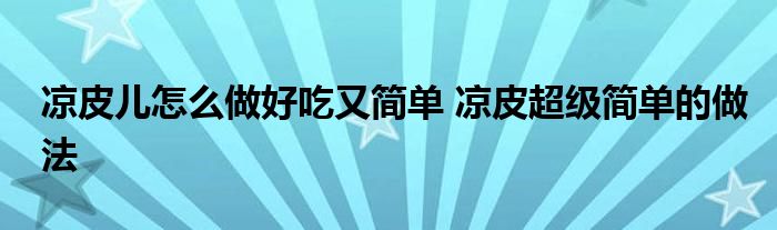 凉皮儿怎么做好吃又简单 凉皮超级简单的做法