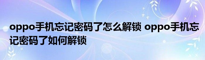 oppo手机忘记密码了怎么解锁 oppo手机忘记密码了如何解锁