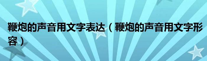 鞭炮的声音用文字表达（鞭炮的声音用文字形容）