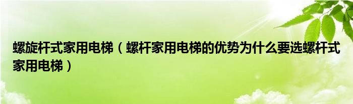 螺旋杆式家用电梯（螺杆家用电梯的优势为什么要选螺杆式家用电梯）