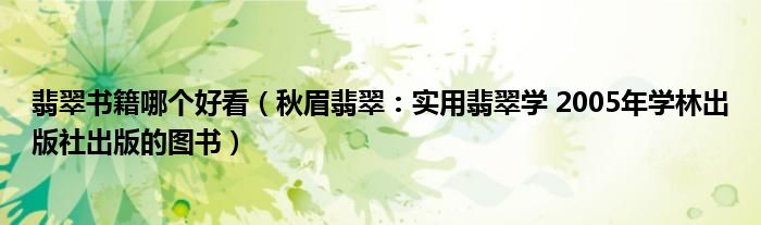 翡翠书籍哪个好看（秋眉翡翠：实用翡翠学 2005年学林出版社出版的图书）