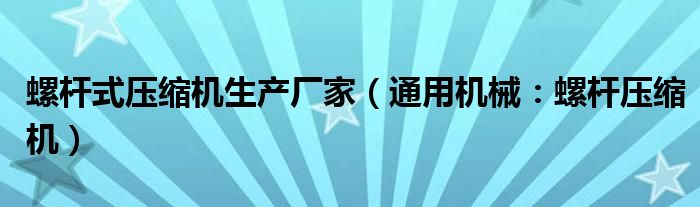 螺杆式压缩机生产厂家（通用机械：螺杆压缩机）