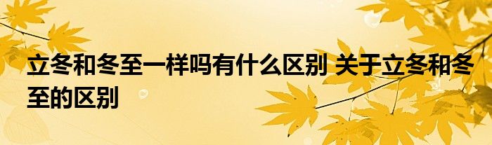 立冬和冬至一样吗有什么区别 关于立冬和冬至的区别