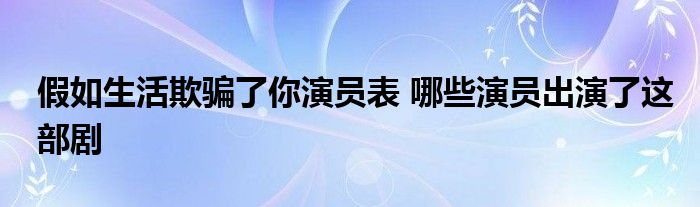 假如生活欺骗了你演员表 哪些演员出演了这部剧