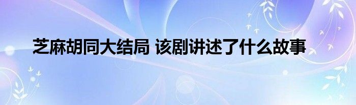 芝麻胡同大结局 该剧讲述了什么故事