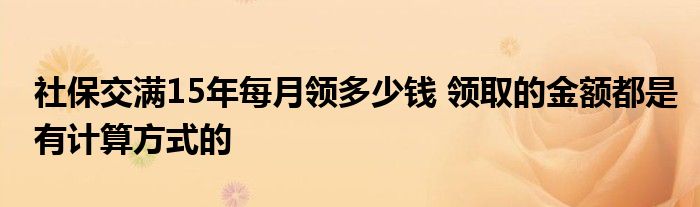 社保交满15年每月领多少钱 领取的金额都是有计算方式的