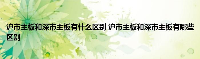 沪市主板和深市主板有什么区别 沪市主板和深市主板有哪些区别