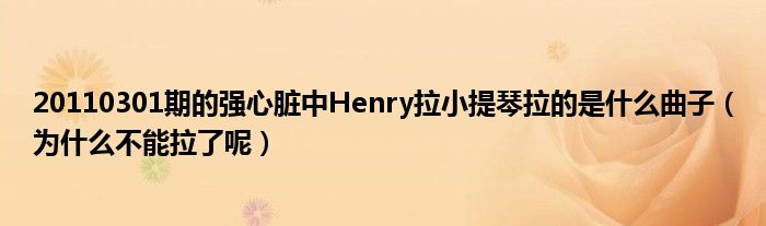 20110301期的强心脏中Henry拉小提琴拉的是什么曲子（为什么不能拉了呢）