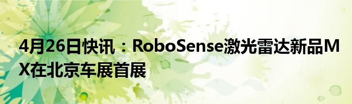 4月26日快讯：RoboSense激光雷达新品MX在北京车展首展